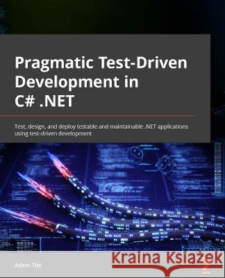 Pragmatic Test-Driven Development in C# and .NET: Write loosely coupled, documented, and high-quality code with DDD using familiar tools and libraries Adam Tibi 9781803230191 Packt Publishing Limited - książka
