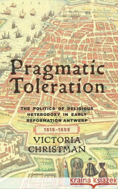 Pragmatic Toleration: The Politics of Religious Heterodoxy in Early Reformation Antwerp, 1515-1555 Victoria Christman 9781580465168 University of Rochester Press - książka