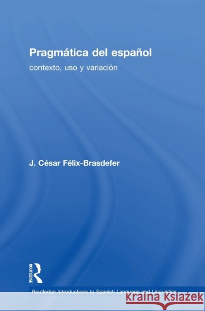 Pragmática del Español: Contexto, USO Y Variación Félix-Brasdefer, J. César 9781138215795 Taylor and Francis - książka