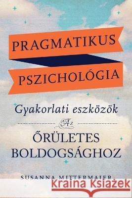 Pragmatikus pszichologia (Pragmatic Psychology Hungarian) Susanna Mittermaier   9781634936330 Access Consciousness Publishing Company - książka