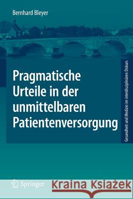 Pragmatische Urteile in Der Unmittelbaren Patientenversorgung: Moraltheorie an Den Anfängen Klinischer Ethikberatung Bleyer, Bernhard 9783662586716 Springer - książka