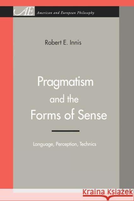 Pragmatism and the Forms of Sense: Language, Perception, Technics Innis, Robert E. 9780271028392 Pennsylvania State University Press - książka