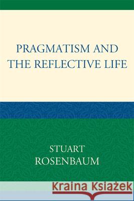 Pragmatism and the Reflective Life Stuart Rosenbaum 9780739132388 Lexington Books - książka