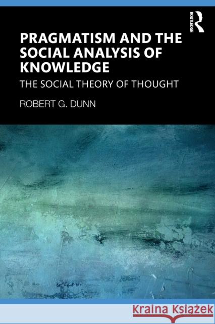 Pragmatism and the Social Analysis of Knowledge: The Social Theory of Thought Robert G. Dunn 9781041280446 Routledge - książka