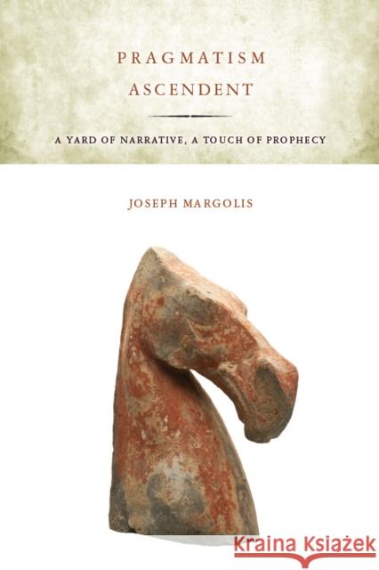 Pragmatism Ascendent: A Yard of Narrative, a Touch of Prophecy Margolis, Joseph 9780804782272 Stanford University Press - książka