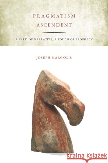 Pragmatism Ascendent: A Yard of Narrative, a Touch of Prophecy Margolis, Joseph 9780804782289 Stanford University Press - książka