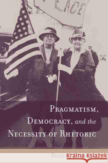 Pragmatism, Democracy, and the Necessity of Rhetoric Robert Danish 9781570036903 University of South Carolina Press - książka