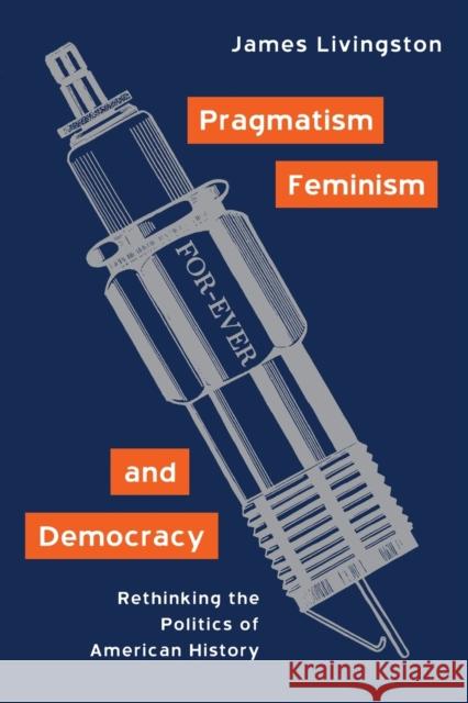 Pragmatism, Feminism, and Democracy: Rethinking the Politics of American History Livingston, James 9780415930307 Routledge - książka