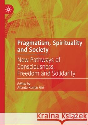 Pragmatism, Spirituality and Society: New Pathways of Consciousness, Freedom and Solidarity Ananta Kumar Giri 9789811571169 Palgrave MacMillan - książka