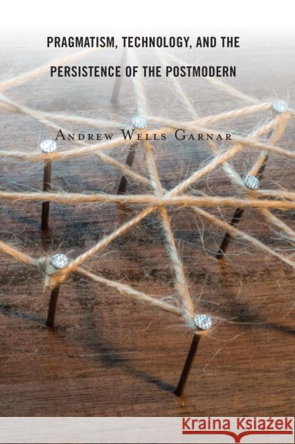 Pragmatism, Technology, and the Persistence of the Postmodern Andrew Wells Garnar 9781498597593 Lexington Books - książka