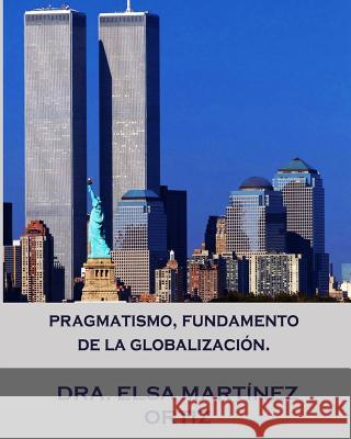 Pragmatismo, fundamento de la globalizacion. Elsa Martinez Ortiz 9781523958795 Createspace Independent Publishing Platform - książka