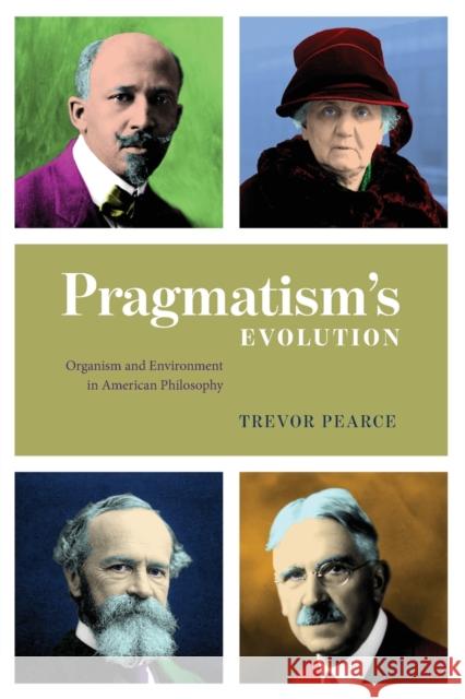 Pragmatism`s Evolution – Organism and Environment in American Philosophy Trevor Pearce 9780226719917 The University of Chicago Press - książka
