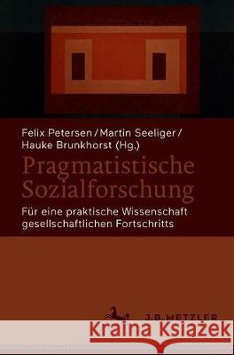 Pragmatistische Sozialforschung: Für Eine Praktische Wissenschaft Gesellschaftlichen Fortschritts Petersen, Felix 9783662621714 J.B. Metzler - książka