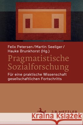 Pragmatistische Sozialforschung: Für Eine Praktische Wissenschaft Gesellschaftlichen Fortschritts Petersen, Felix 9783662621714 J.B. Metzler - książka