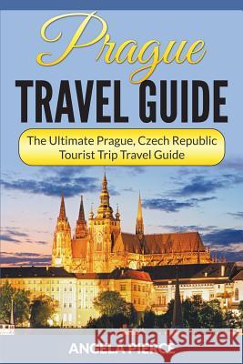 Prague Travel Guide: The Ultimate Prague, Czech Republic Tourist Trip Travel Guide Angela Pierce 9781682121498 Speedy Publishing Books - książka