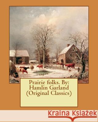 Prairie folks. By: Hamlin Garland (Original Classics) Garland, Hamlin 9781534854055 Createspace Independent Publishing Platform - książka