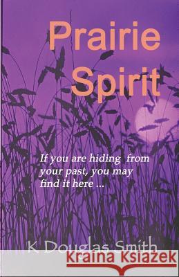 Prairie Spirit: A Memoir K. Douglas Smith 9780995836600 Library and Archives Canada Cataloguing in Pu - książka