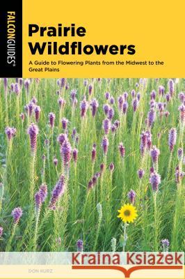 Prairie Wildflowers: A Guide to Flowering Plants from the Midwest to the Great Plains Don Kurz 9781493036363 Falcon Press Publishing - książka