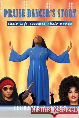 Praise Dancer's Story: Their Life Becomes Their Dance Terrence G. Clark 9780988986688 Glory Cloud Publications LLC - książka