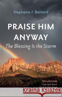 Praise Him Anyway: The Blessing Is the Storm: Ten Lessons I Learned about God in Life's Most Challenging Times Bernard, Stephanie J. 9781666743678 Resource Publications (CA) - książka
