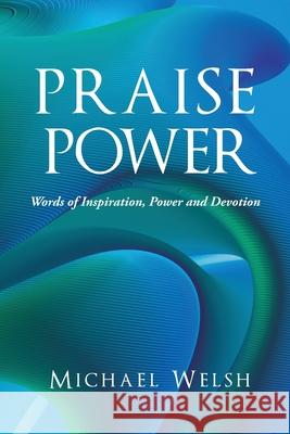 Praise Power: Words of Inspiration, Power And Devotion Michael Welsh 9781647537913 Urlink Print & Media, LLC - książka