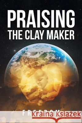 Praising The Clay Maker Freedom 9781635259704 Christian Faith Publishing, Inc. - książka