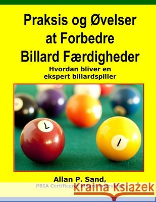 Praksis Og Ovelser at Forbedre Billard Fordigheder: Hvordan Bliver En Ekspert Billardspiller Allan P. Sand 9781625051479 Billiard Gods Productions - książka