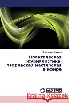 Prakticheskaya Zhurnalistika: Tvorcheskaya Masterskaya V Efire Smirnov Vladislav 9783659359408 LAP Lambert Academic Publishing - książka