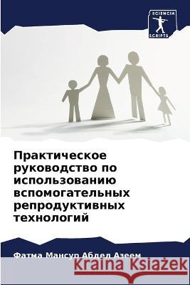 Prakticheskoe rukowodstwo po ispol'zowaniü wspomogatel'nyh reproduktiwnyh tehnologij Abdel Azeem, Fatma Mansur 9786205816776 Sciencia Scripts - książka