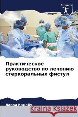 Prakticheskoe rukowodstwo po lecheniü sterkoral'nyh fistul Kamabu, Larri 9786205884683 Sciencia Scripts - książka