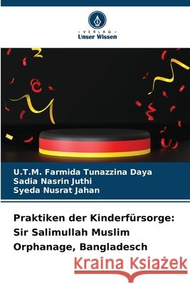 Praktiken der Kinderf?rsorge: Sir Salimullah Muslim Orphanage, Bangladesch U. T. M. Farmida Tunazzina Daya Sadia Nasrin Juthi Syeda Nusrat Jahan 9786209342080 Verlag Unser Wissen - książka
