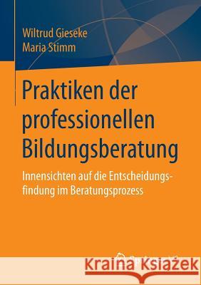 Praktiken Der Professionellen Bildungsberatung: Innensichten Auf Die Entscheidungsfindung Im Beratungsprozess Gieseke, Wiltrud 9783658108779 Springer vs - książka