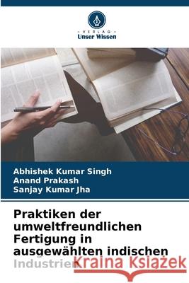 Praktiken der umweltfreundlichen Fertigung in ausgewählten indischen Industrien Singh, Abhishek Kumar, Prakash, Anand, Jha, Sanjay Kumar 9786208662196 Verlag Unser Wissen - książka