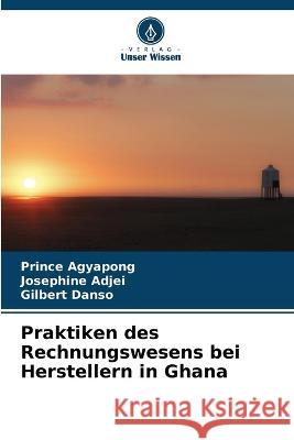 Praktiken des Rechnungswesens bei Herstellern in Ghana Prince Agyapong Josephine Adjei Gilbert Danso 9786205708163 Verlag Unser Wissen - książka
