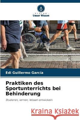 Praktiken des Sportunterrichts bei Behinderung Edi Guillermo Garcia   9786206007876 Verlag Unser Wissen - książka