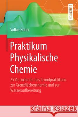 Praktikum Physikalische Chemie: 25 Versuche Für Das Grundpraktikum, Zur Grenzflächenchemie Und Zur Wasseraufbereitung Ender, Volker 9783662454695 Springer Spektrum - książka