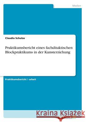 Praktikumsbericht eines fachditaktischen Blockpraktikums in der Kunsterziehung Claudia Schulze 9783668600881 Grin Verlag - książka