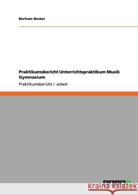 Praktikumsbericht Unterrichtspraktikum Musik Gymnasium Bertram Becker 9783640985685 Grin Verlag - książka