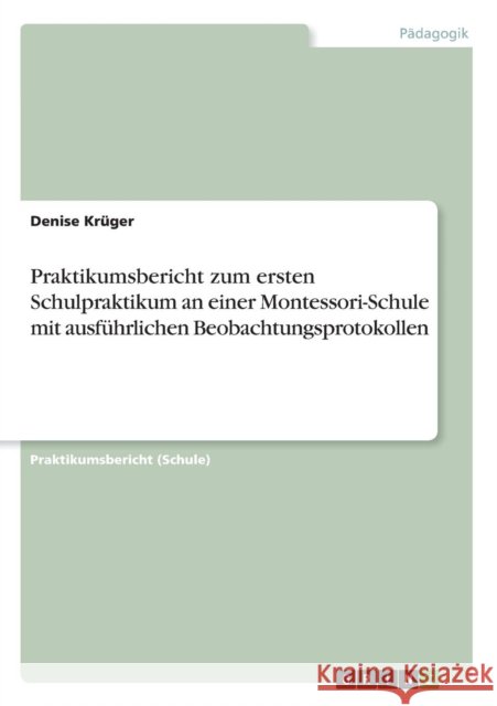 Praktikumsbericht zum ersten Schulpraktikum an einer Montessori-Schule mit ausführlichen Beobachtungsprotokollen Denise Kruger 9783668244627 Grin Verlag - książka