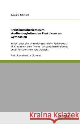 Praktikumsbericht zum studienbegleitenden Praktikum an Gymnasien : Bericht uber eine Unterrichtsstunde im Fach Deutsch (6. Klasse) mit dem Thema 'Vorgangsbeschreibung unter funktionalem Sprachaspekt' Susanne Schwank 9783640877300 Grin Verlag - książka