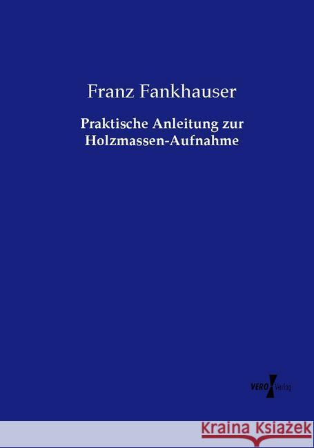 Praktische Anleitung zur Holzmassen-Aufnahme Fankhauser, Franz 9783737223324 Vero Verlag in hansebooks GmbH - książka