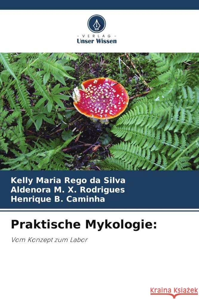 Praktische Mykologie: Rêgo da Silva, Kelly Maria, X. Rodrigues, Aldenora M., B. Caminha, Henrique 9786206420095 Verlag Unser Wissen - książka