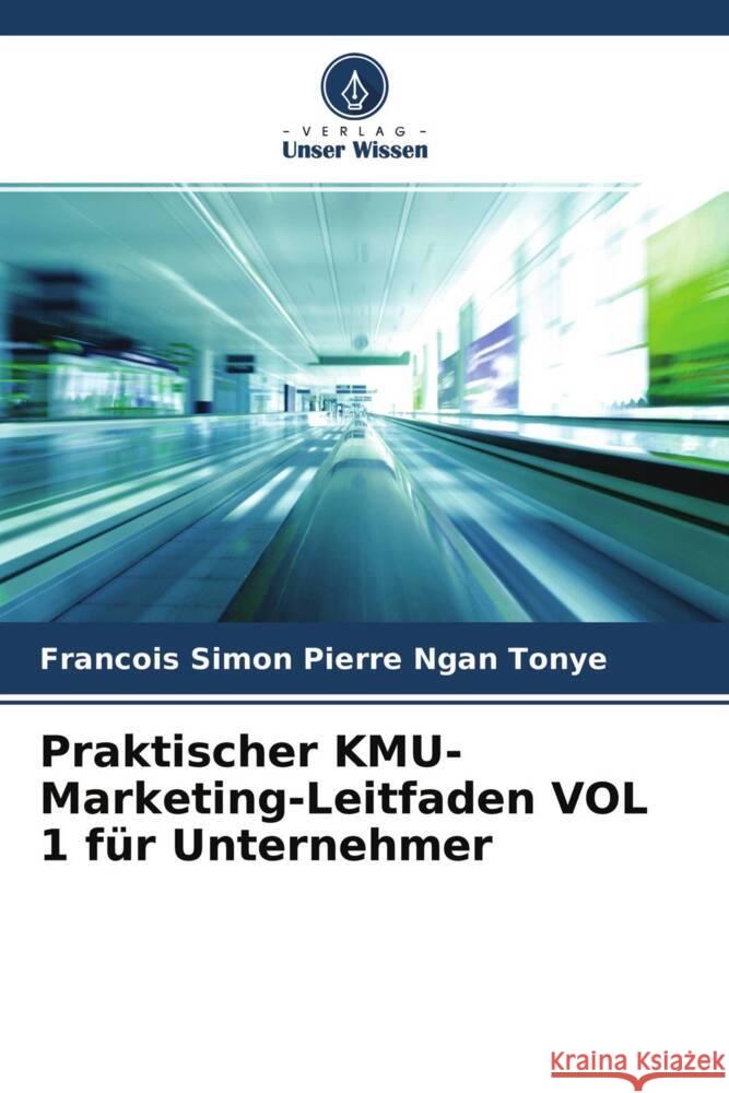 Praktischer KMU-Marketing-Leitfaden VOL 1 für Unternehmer Ngan Tonye, Francois Simon Pierre 9786204222417 Verlag Unser Wissen - książka