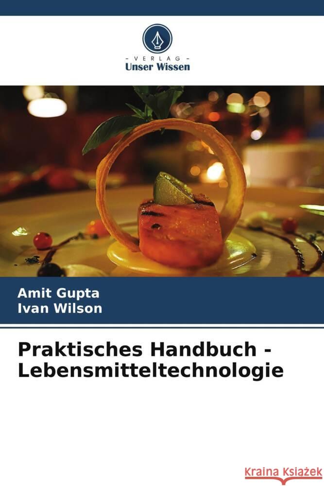 Praktisches Handbuch - Lebensmitteltechnologie Gupta, Amit, Wilson, Ivan 9786204811079 Verlag Unser Wissen - książka