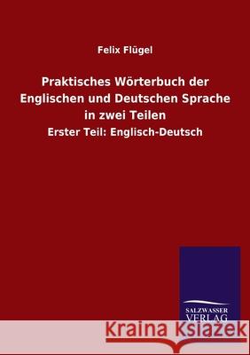 Praktisches Wörterbuch der Englischen und Deutschen Sprache in zwei Teilen: Erster Teil: Englisch-Deutsch Felix Flügel 9783846047781 Salzwasser-Verlag Gmbh - książka