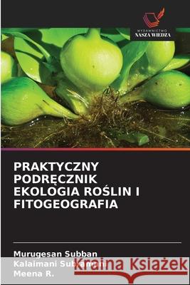 PRAKTYCZNY PODR CZNIK EKOLOGIA ROSLIN I FITOGEOGRAFIA Subban, Murugesan, Subramani, Kalaimani, R., Meena 9786206764496 Wydawnictwo Nasza Wiedza - książka
