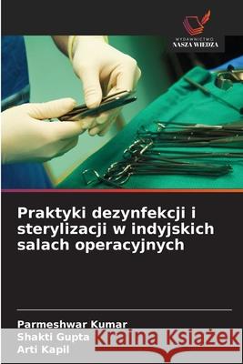 Praktyki dezynfekcji i sterylizacji w indyjskich salach operacyjnych Kumar, Parmeshwar, Gupta, Shakti, Kapil, Arti 9783841715128 Wydawnictwo Nasza Wiedza - książka