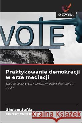 Praktykowanie demokracji w erze mediacji Safdar, Ghulam, Imran, Muhammad 9786208733681 Wydawnictwo Nasza Wiedza - książka