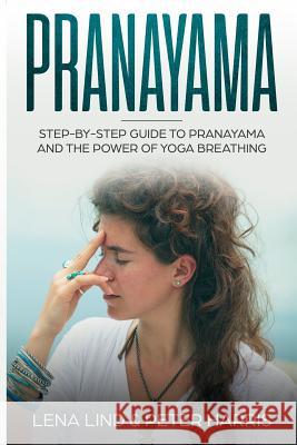 Pranayama: Step-By-Step Guide to Pranayama and the Power of Yoga Breathing Peter Harris Lena Lind 9781720117735 Independently Published - książka