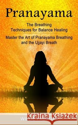 Pranayama: The Breathing Techniques for Balance Healing (Master the Art of Pranayama Breathing and the Ujjayi Breath) Willie Fabrizio 9781774854860 Simon Dough - książka